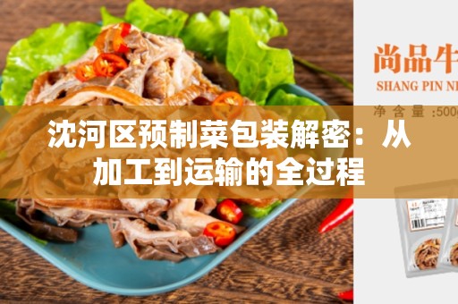 沈河区预制菜包装解密：从加工到运输的全过程