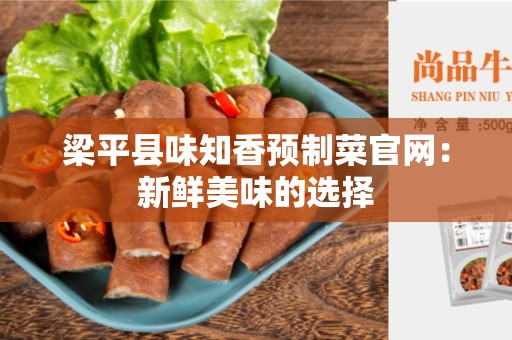 梁平县味知香预制菜官网：新鲜美味的选择