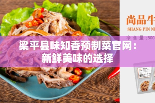 梁平县味知香预制菜官网：新鲜美味的选择