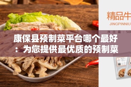康保县预制菜平台哪个最好：为您提供最优质的预制菜选择