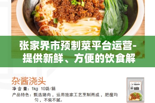 张家界市预制菜平台运营- 提供新鲜、方便的饮食解决方案
