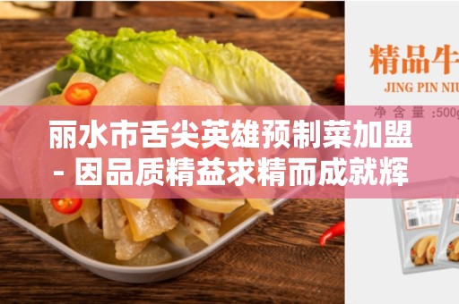 丽水市舌尖英雄预制菜加盟- 因品质精益求精而成就辉煌