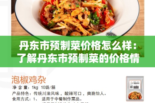 丹东市预制菜价格怎么样：了解丹东市预制菜的价格情况
