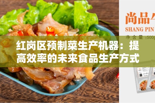 红岗区预制菜生产机器：提高效率的未来食品生产方式