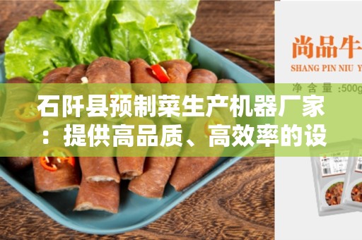 石阡县预制菜生产机器厂家：提供高品质、高效率的设备