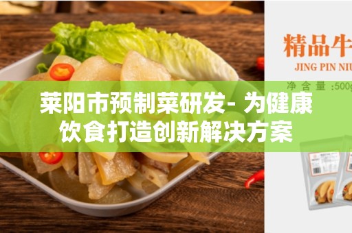 莱阳市预制菜研发- 为健康饮食打造创新解决方案