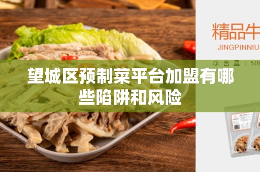 望城区预制菜平台加盟有哪些陷阱和风险