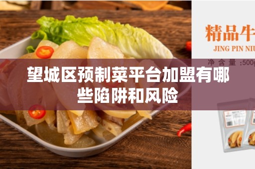 望城区预制菜平台加盟有哪些陷阱和风险