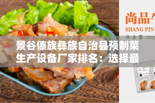 景谷傣族彝族自治县预制菜生产设备厂家排名：选择最好的预制菜生产设备厂家