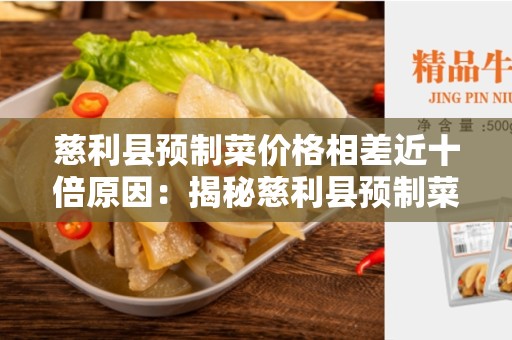 慈利县预制菜价格相差近十倍原因：揭秘慈利县预制菜市场的不平等局面