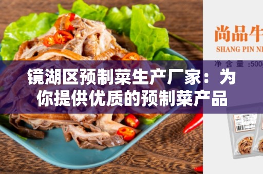 镜湖区预制菜生产厂家：为你提供优质的预制菜产品
