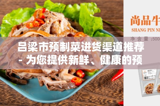 吕梁市预制菜进货渠道推荐- 为您提供新鲜、健康的预制菜