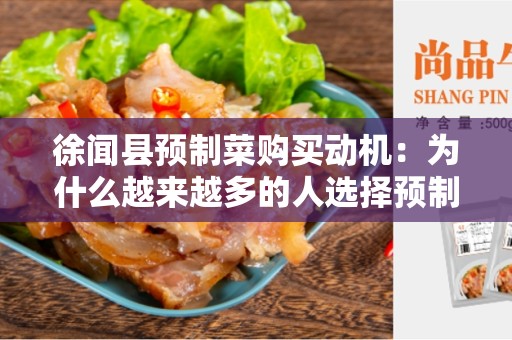 徐闻县预制菜购买动机：为什么越来越多的人选择预制菜？