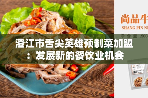 澄江市舌尖英雄预制菜加盟：发展新的餐饮业机会