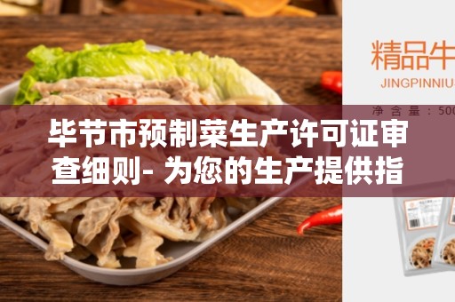 毕节市预制菜生产许可证审查细则- 为您的生产提供指导和规范