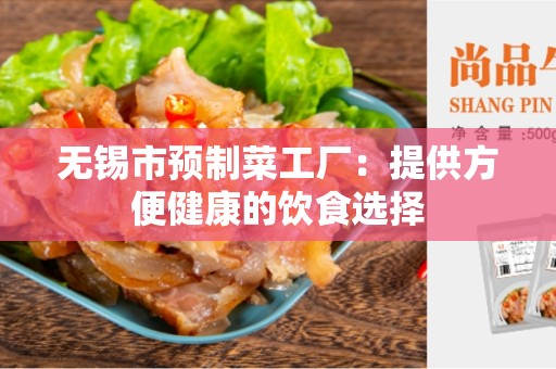无锡市预制菜工厂：提供方便健康的饮食选择