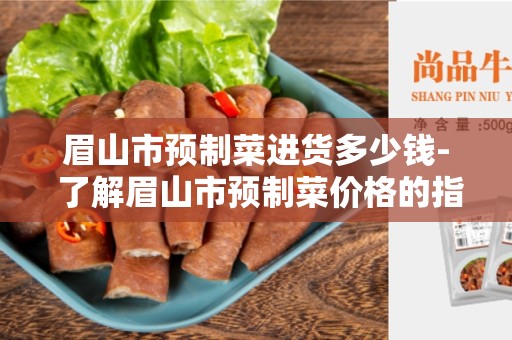 眉山市预制菜进货多少钱- 了解眉山市预制菜价格的指南