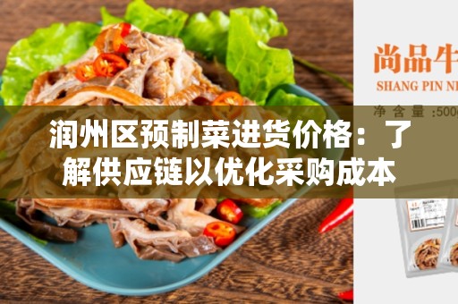 润州区预制菜进货价格：了解供应链以优化采购成本