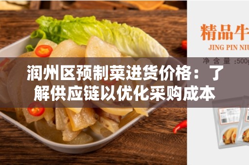 润州区预制菜进货价格：了解供应链以优化采购成本