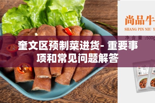 奎文区预制菜进货- 重要事项和常见问题解答