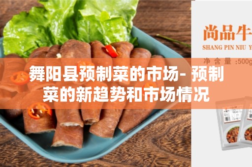 舞阳县预制菜的市场- 预制菜的新趋势和市场情况