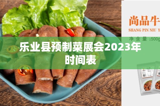 乐业县预制菜展会2023年时间表
