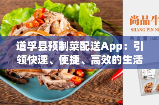 道孚县预制菜配送App：引领快速、便捷、高效的生活方式