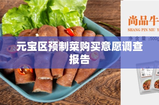 元宝区预制菜购买意愿调查报告