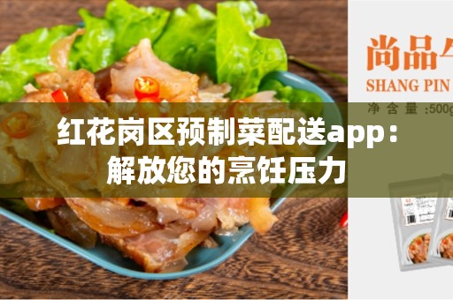 红花岗区预制菜配送app：解放您的烹饪压力