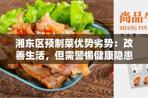 湘东区预制菜优势劣势：改善生活，但需警惕健康隐患