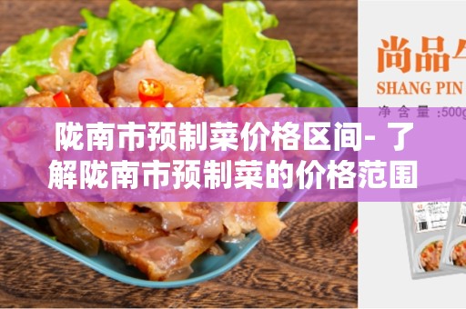 陇南市预制菜价格区间- 了解陇南市预制菜的价格范围