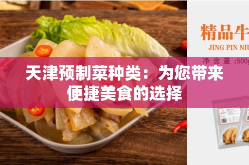 天津预制菜种类：为您带来便捷美食的选择