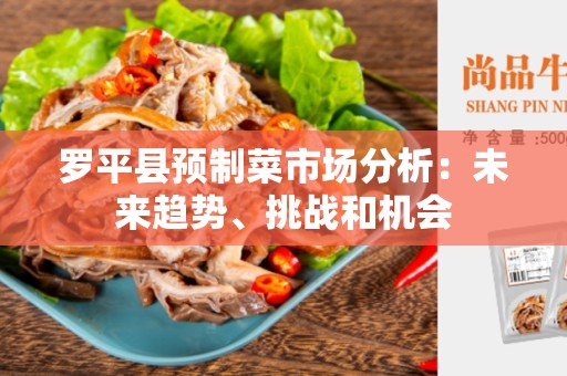 罗平县预制菜市场分析：未来趋势、挑战和机会