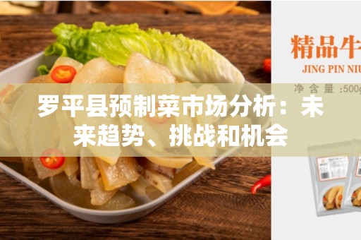 罗平县预制菜市场分析：未来趋势、挑战和机会