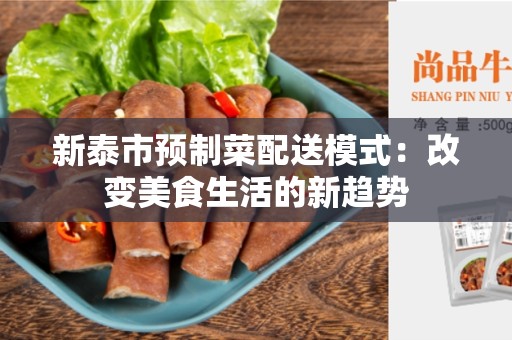 新泰市预制菜配送模式：改变美食生活的新趋势