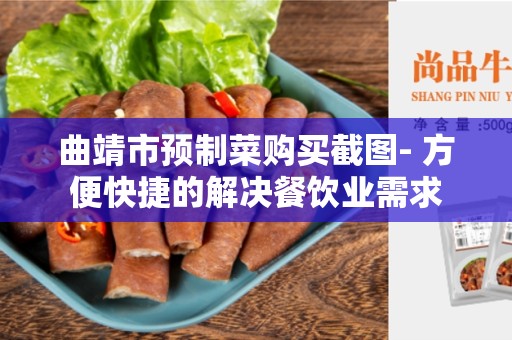 曲靖市预制菜购买截图- 方便快捷的解决餐饮业需求