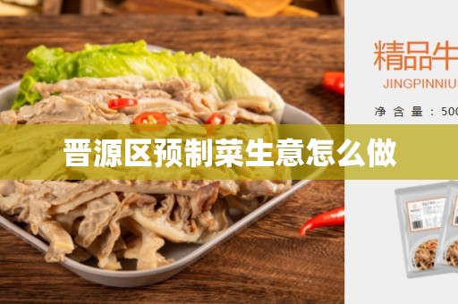 晋源区预制菜生意怎么做