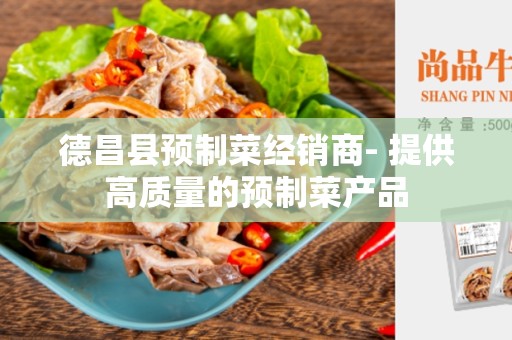 德昌县预制菜经销商- 提供高质量的预制菜产品