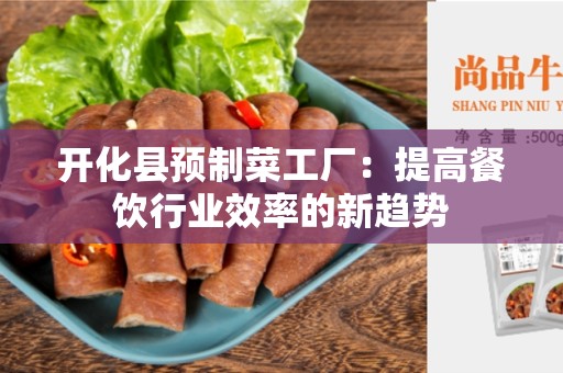 开化县预制菜工厂：提高餐饮行业效率的新趋势