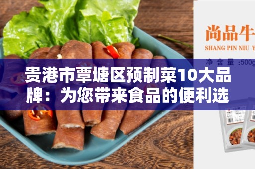 贵港市覃塘区预制菜10大品牌：为您带来食品的便利选择