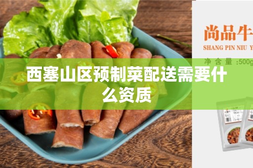 西塞山区预制菜配送需要什么资质