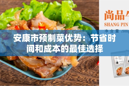 安康市预制菜优势：节省时间和成本的最佳选择