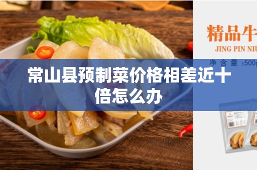 常山县预制菜价格相差近十倍怎么办