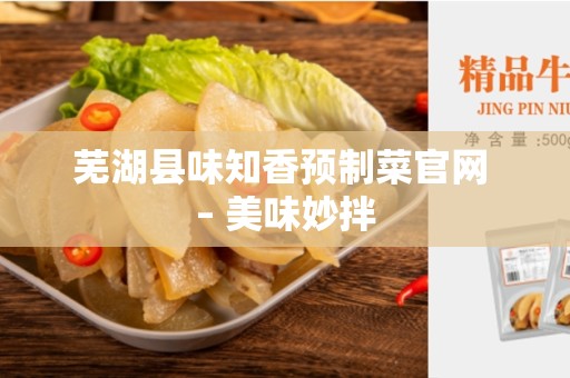 芜湖县味知香预制菜官网 – 美味妙拌