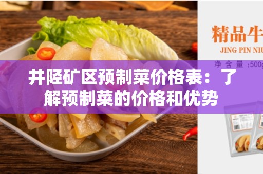井陉矿区预制菜价格表：了解预制菜的价格和优势