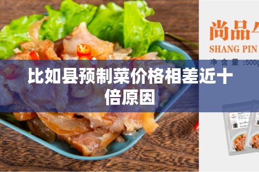 比如县预制菜价格相差近十倍原因