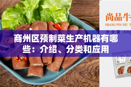 商州区预制菜生产机器有哪些：介绍、分类和应用