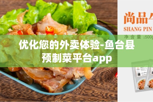 优化您的外卖体验-鱼台县预制菜平台app