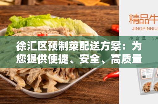 徐汇区预制菜配送方案：为您提供便捷、安全、高质量的膳食选择