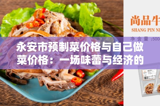 永安市预制菜价格与自己做菜价格：一场味蕾与经济的较量